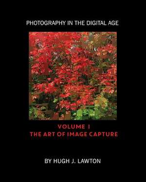 Photography in the Digital Age: Volume I - The Art of Image Capture de Hugh J. Lawton