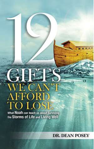 12 Gifts You Cant Afford to Lose: What Noah Can Teach Us about Surviving the Storms of Life and Living Well de Toni Darbas