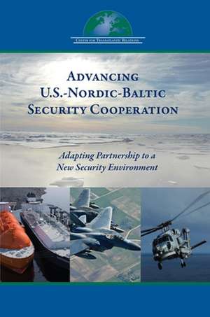 Advancing U.S.-Nordic-Baltic Security Cooperation: Adapting Partnership to a New Security Environment de Daniel S. Hamilton