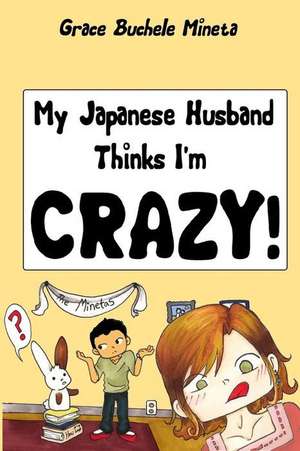 My Japanese Husband Thinks I'm Crazy de Grace Buchele Mineta