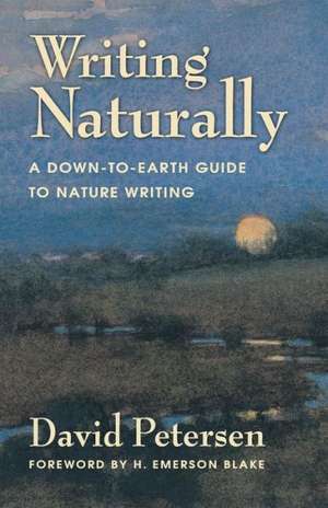 Writing Naturally: A Down-To-Earth Guide to Nature Writing de David Petersen