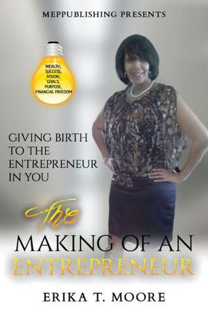 The Making Of An Entrepreneur: Giving Birth to the Entrepreneur in You de Erika Moore