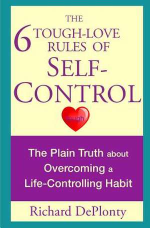 The 6 Tough-Love Rules of Self-Control de Richard L. Deplonty