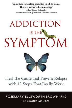 Addiction Is the Symptom: Heal the Cause and Prevent Relapse with 12 Steps That Really Work de Rosemary Ellsworth Brown