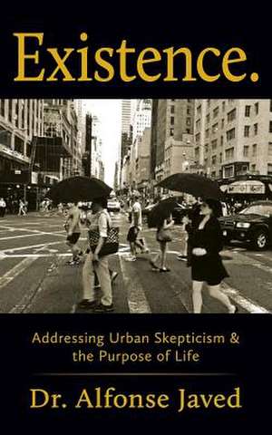 Existence: Addressing Urban Skepticism & the Purpose of Life de Dr Alfonse Javed