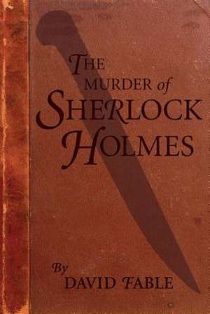 The Murder of Sherlock Holmes de David Fable