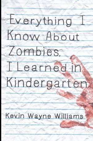 Everything I Know about Zombies, I Learned in Kindergarten de Kevin Wayne Williams