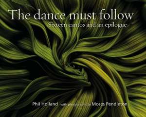 The Dance Must Follow: Sixteen Cantos and an Epilogue de Phil Holland