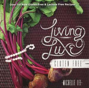 Living Luxe Gluten Free: Over 100 New Gluten Free & Lactose Free Recipes de Michelle Lee