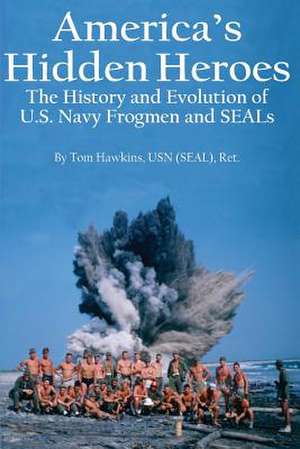 America's Hidden Heroes: The History and Evolution of U.S. Navy Frogmen and SEALs de Tom Hawkins