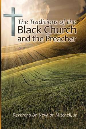 The Traditions of the Black Church and the Preacher de Dr Nevalon Mitchell