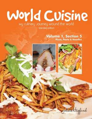 World Cuisine - My Culinary Journey Around the World Volume 1, Section 5: Pizza, Pasta and Noodles de Juliette Haegglund