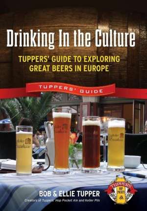 Drinking In the Culture: Tuppers' Guide to Exploring Great Beers in Europe de Bob Tupper