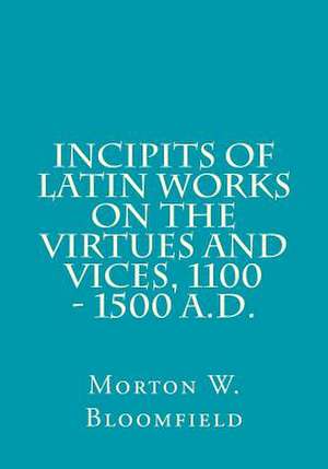 Incipits of Latin Works on the Virtues and Vices, 1100 - 1500 A.D. de Morton W. Bloomfield