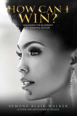 How Can I Win?: Unlocking the Blueprint to Personal Success de Semone Blair-Walker