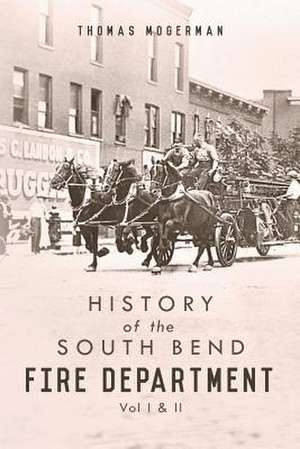 History of the South Bend Fire Department: Vol I & II de Thomas Mogerman