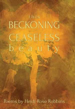 This Beckoning Ceaseless Beauty de Heidi Rose Robbins