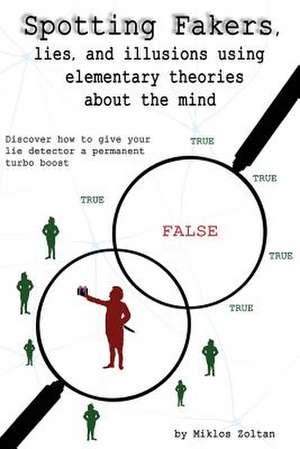 Spotting Fakers, Lies, and Illusions Using Elementary Theories about the Mind de Miklos Zoltan