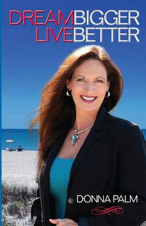 Dream Bigger Live Better de Donna Palm