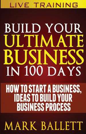 Build Your Ultimate Business in 100 Days! de MR Mark Ballett Mba