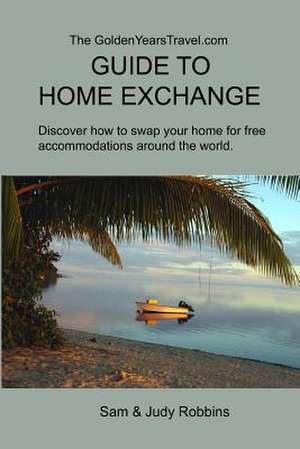 The Goldenyearstravel.com Guide to Home Exchange de Sam Robbins