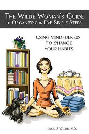 The Wilde Woman's Guide to Organizing in Five Simple Steps de MS Joyce B. Wilde M. S.