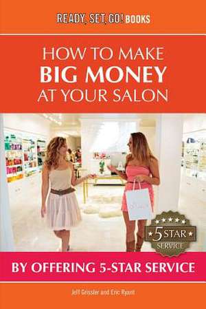 How to Make Big Money at Your Salon by Offering 5-Star Service de Jeff Grissler