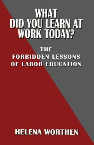 What Did You Learn at Work Today? the Forbidden Lessons of Labor Education de Helena Worthen