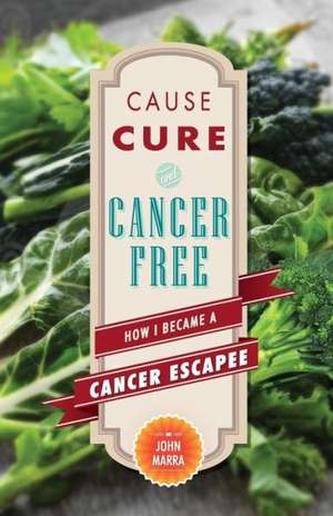 Cause, Cure, and Cancer Free: How I Became a Cancer Escapee de John Marra