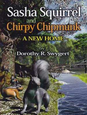 Sasha Squirrel and Chirpy Chipmunk: A New Home de Dorothy R. Swygert