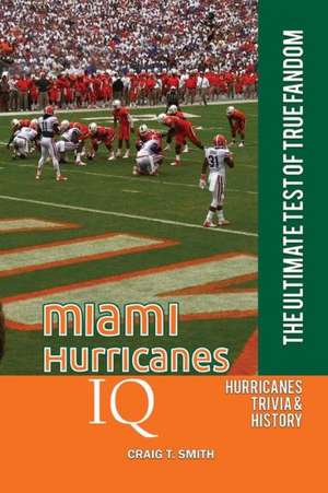 Miami Hurricanes IQ: The Ultimate Test of True Fandom de Craig T. Smith