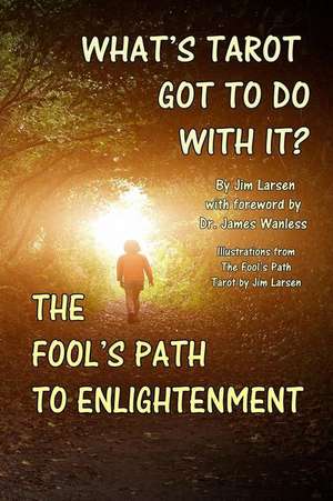 What's Tarot Got to Do with It?: The Fool's Path to Enlightenment de Jim Larsen