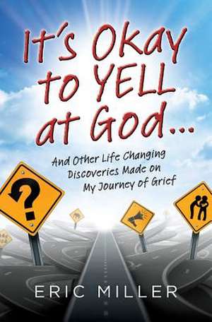 It's Okay to Yell at God... de Eric Miller