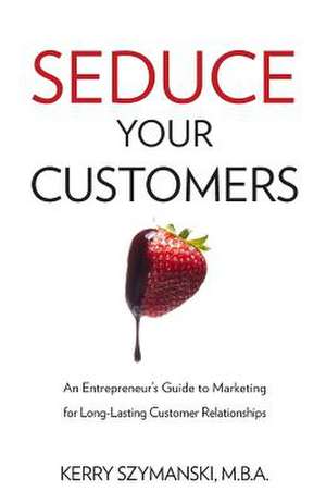 Seduce Your Customers de Kerry Szymanski