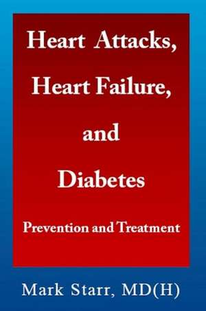 Heart Attacks, Heart Failure, and Diabetes: Prevention and Treatment de Mark Starr