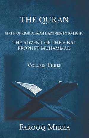 The Quran Birth of Arabia from darkness to light The Advent of the Final Prophet Muhammad Volume Three de Farooq Mirza