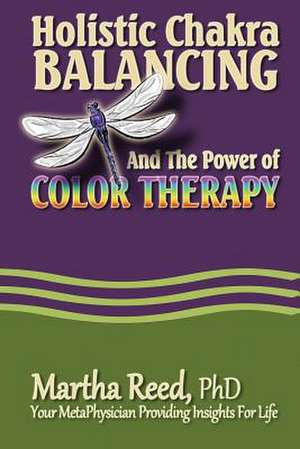 Holistic Chakra Balancing and the Power of Color Therapy de Martha Reed Phd