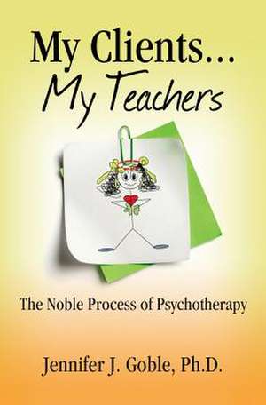 My Clients, My Teachers de Dr Jennifer J. Goble Ph. D.