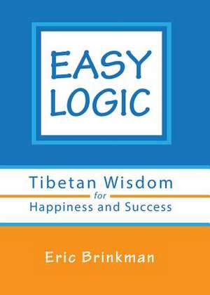 Easy Logic: Tibetan Wisdom for Happiness and Success de Eric Brinkman