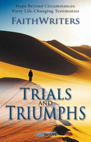 Trials and Triumphs: 40 Life-Changing Testimonies de Faithwriters