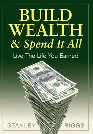 Build Wealth & Spend It All de Stanley Arthur Riggs