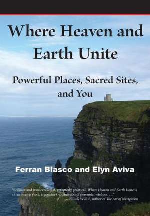 Where Heaven and Earth Unite: Powerful Places, Sacred Sites, and You de Ferran Blasco