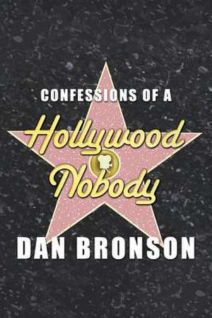 Confessions of a Hollywood Nobody de Dan Bronson