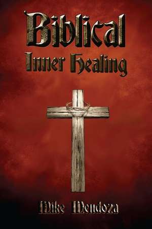 Biblical Inner Healing de Mike Mendoza