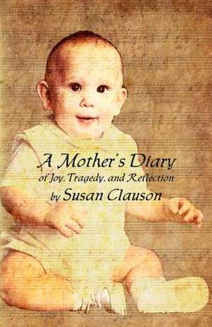 A Mother's Diary of Joy, Tragedy, and Reflection de Susan Clauson