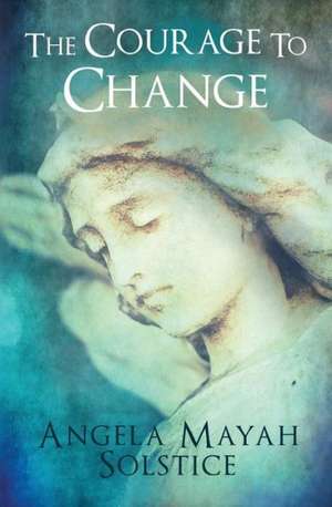 The Courage to Change de Angela Solstice