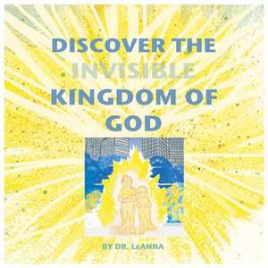 Discover the Invisible Kingdom of God de Leanna A. Eldridge