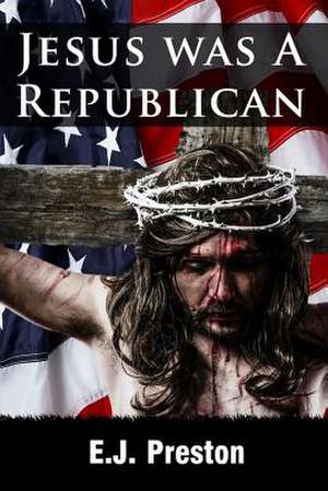 Jesus Was a Republican de E. J. Preston