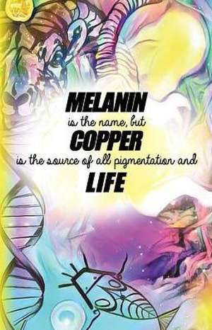 Melanin is the name but Copper is the source of all pigmentation and Life de Darius Clay