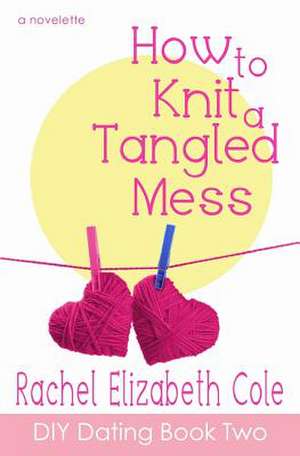 How to Knit a Tangled Mess de Rachel Elizabeth Cole